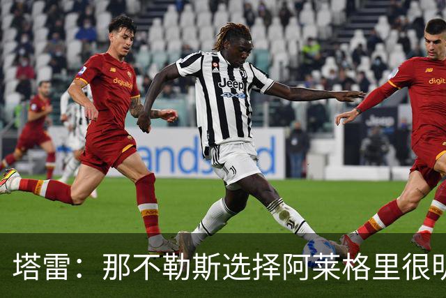 塔雷：那不勒斯选择阿莱格里很明智，他是意大利足坛历史杰出主帅